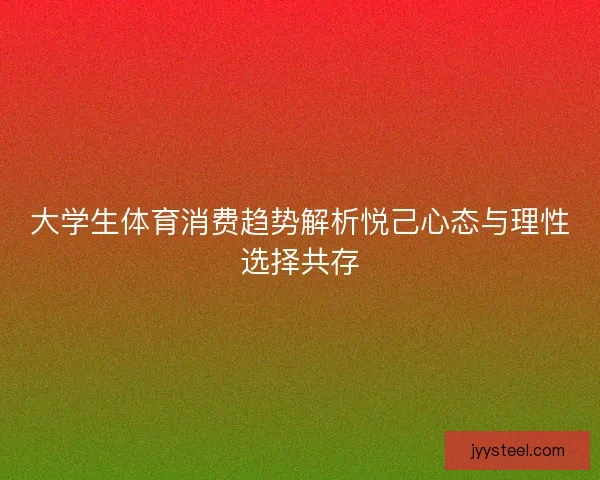 大学生体育消费趋势解析悦己心态与理性选择共存