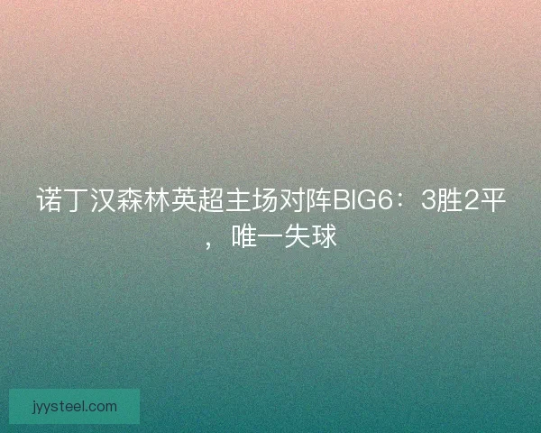 诺丁汉森林英超主场对阵BIG6：3胜2平，唯一失球