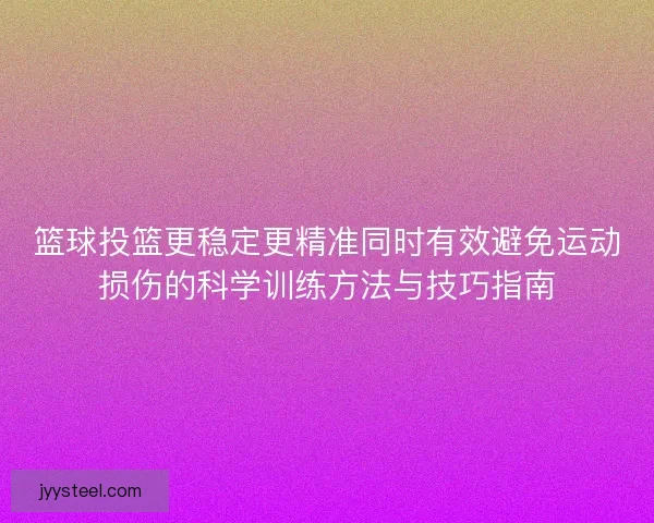 篮球投篮更稳定更精准同时有效避免运动损伤的科学训练方法与技巧指南