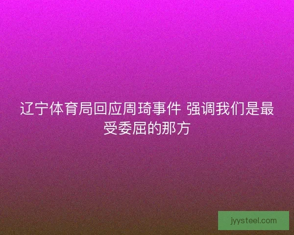 辽宁体育局回应周琦事件 强调我们是最受委屈的那方