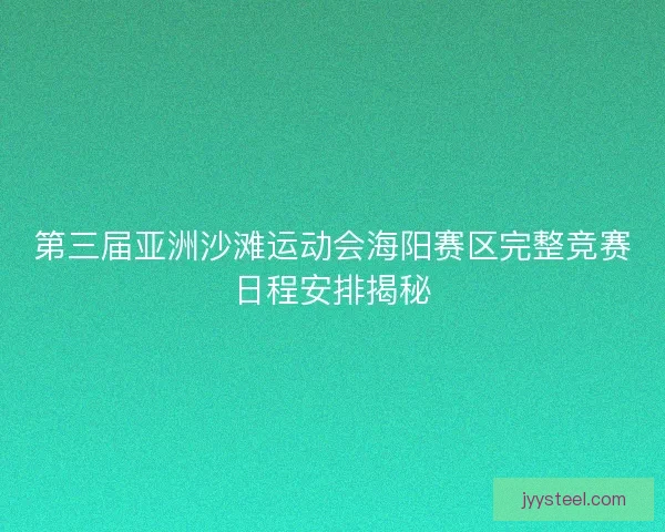第三届亚洲沙滩运动会海阳赛区完整竞赛日程安排揭秘
