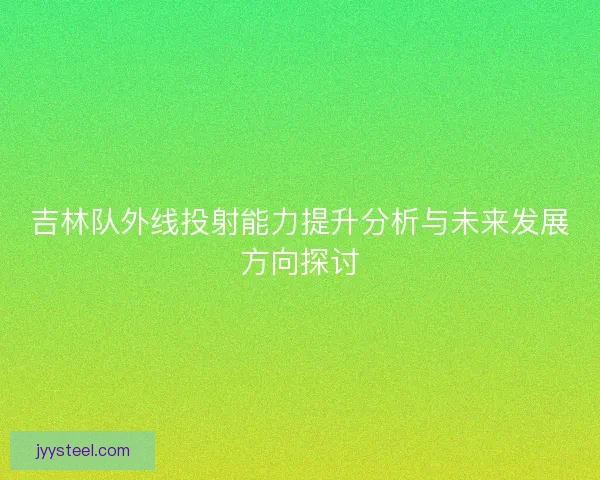 吉林队外线投射能力提升分析与未来发展方向探讨